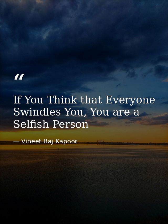 If You Think that Everyone Swindles You, You are a Selfish Person — Vineet Raj Kapoor