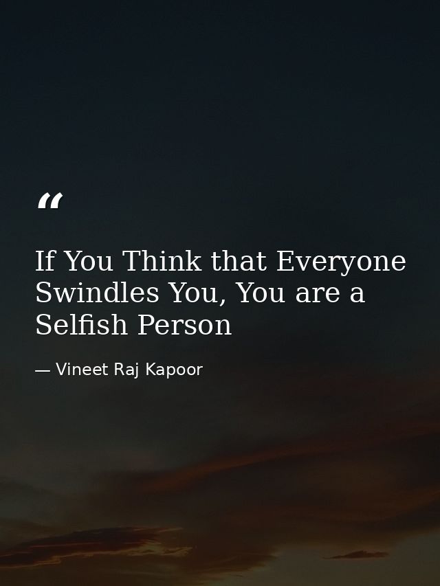 If You Think that Everyone Swindles You, You are a Selfish Person — Vineet Raj Kapoor