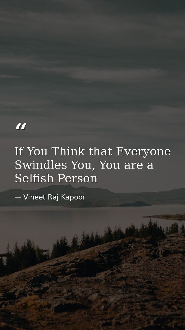 If You Think that Everyone Swindles You, You are a Selfish Person — Vineet Raj Kapoor