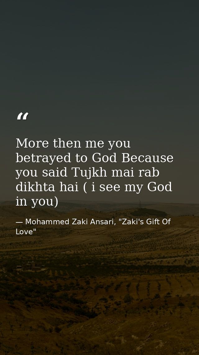 More then me you betrayed to God Because you said Tujkh mai rab dikhta hai ( i see my God in you) — Mohammed Zaki Ansari, "Zaki's Gift Of Love"