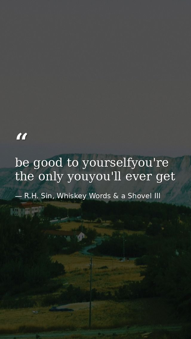 be good to yourselfyou're the only youyou'll ever get — R.H. Sin, Whiskey Words & a Shovel III