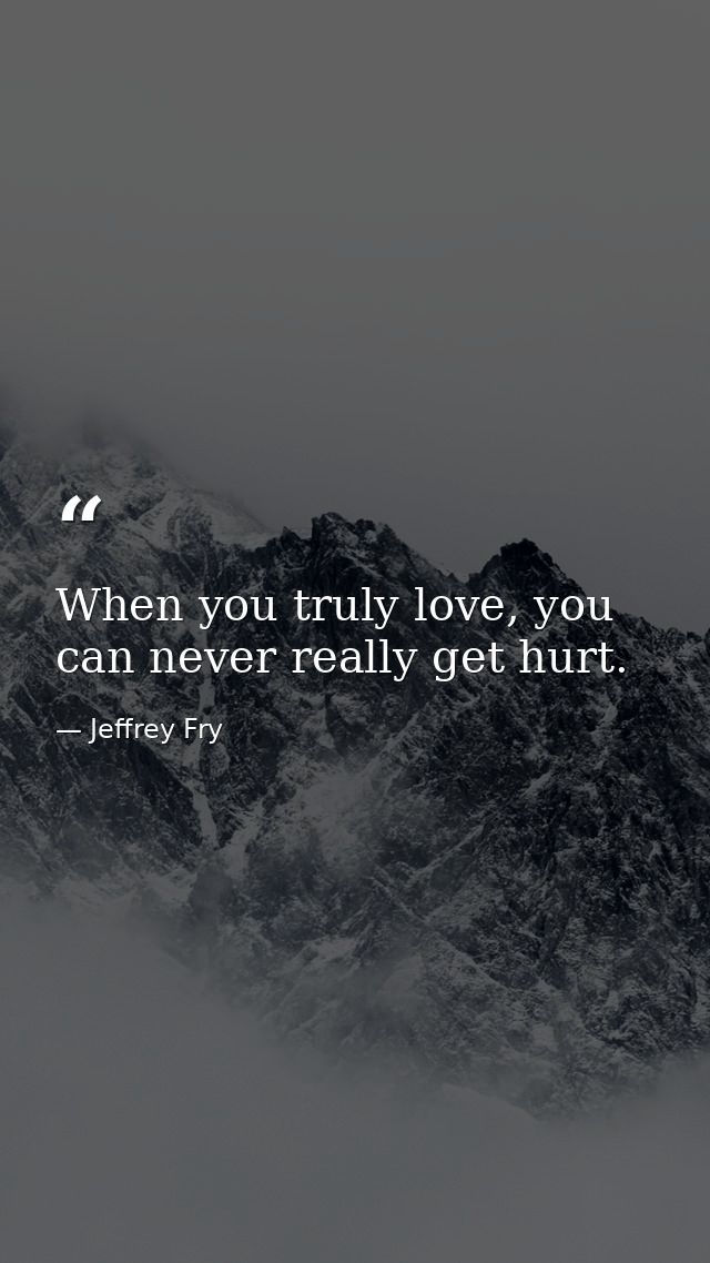 When you truly love, you can never really get hurt. — Jeffrey Fry