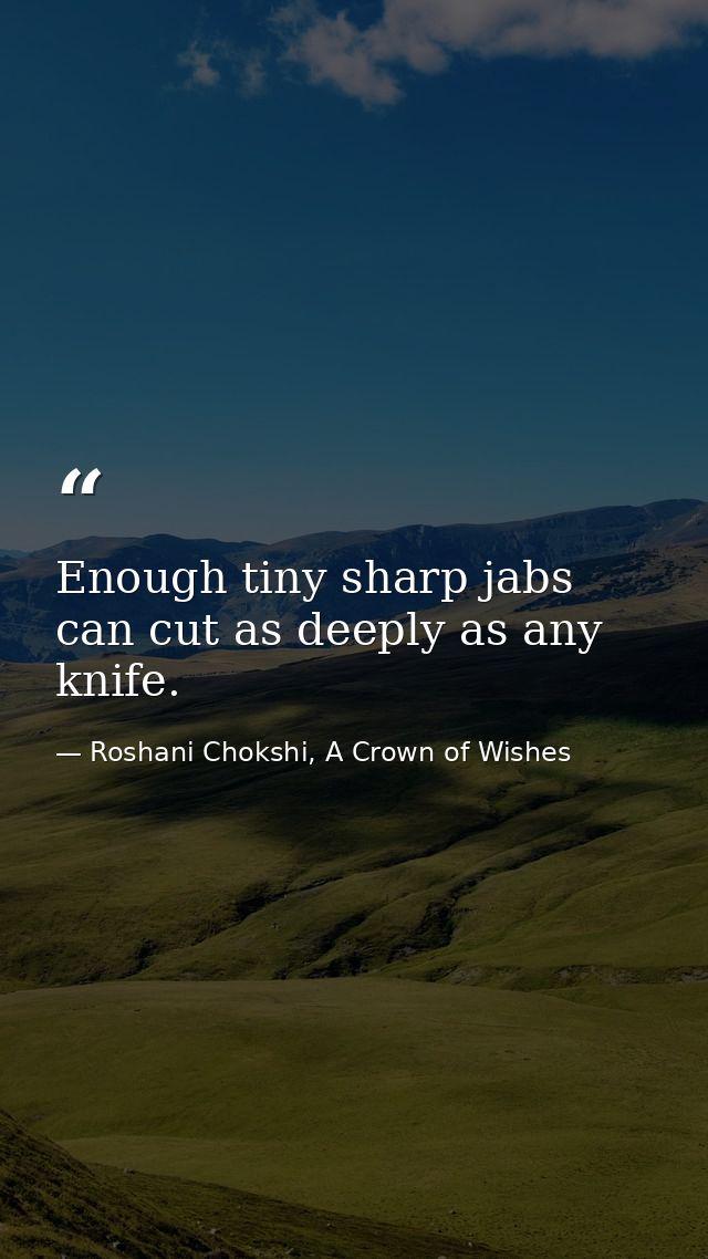 Enough tiny sharp jabs can cut as deeply as any knife. — Roshani Chokshi, A Crown of Wishes
