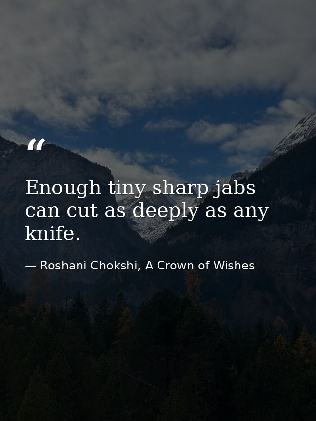 Enough tiny sharp jabs can cut as deeply as any knife. — Roshani Chokshi, A Crown of Wishes