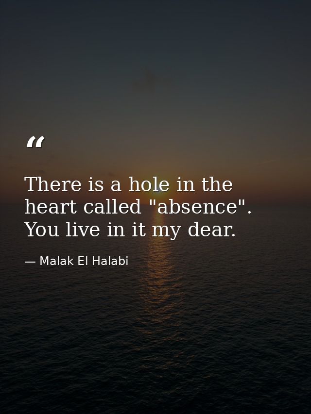 There is a hole in the heart called "absence". You live in it my dear. — Malak El Halabi