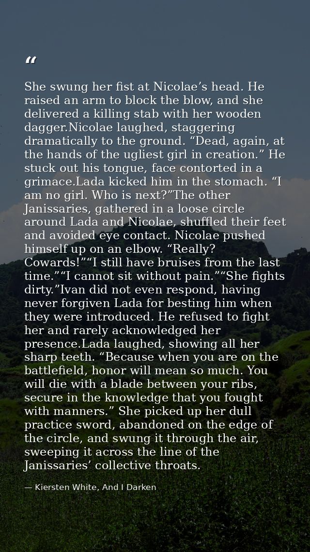 She swung her fist at Nicolae’s head. He raised an arm to block the blow, and she delivered a killing stab with her wood — Kiersten White, And I Darken