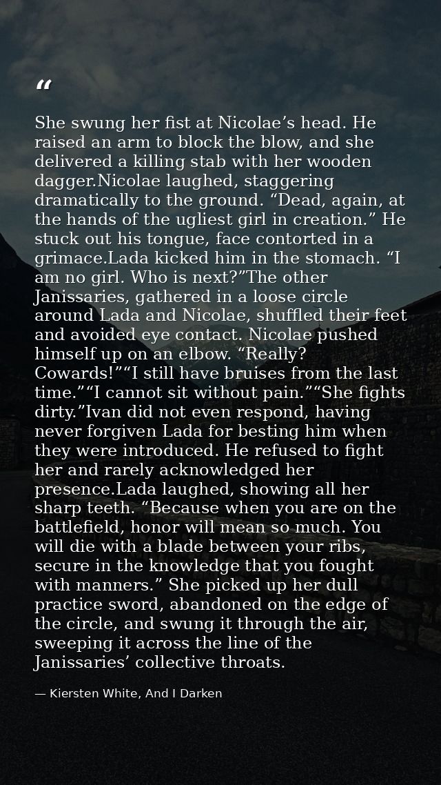 She swung her fist at Nicolae’s head. He raised an arm to block the blow, and she delivered a killing stab with her wood — Kiersten White, And I Darken