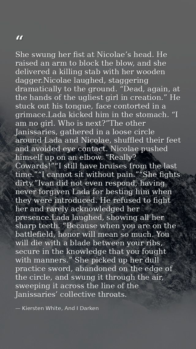She swung her fist at Nicolae’s head. He raised an arm to block the blow, and she delivered a killing stab with her wood — Kiersten White, And I Darken