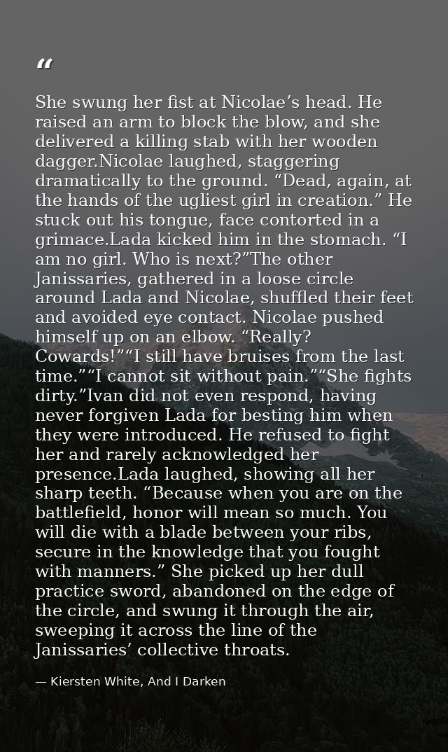 She swung her fist at Nicolae’s head. He raised an arm to block the blow, and she delivered a killing stab with her wood — Kiersten White, And I Darken