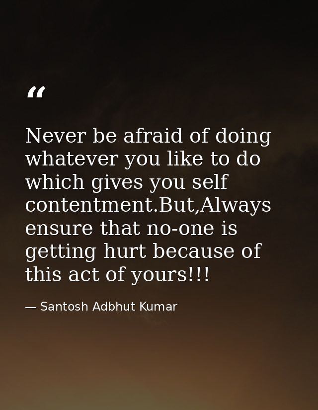Never be afraid of doing whatever you like to do which gives you self contentment.But,Always ensure that no-one is getti — Santosh Adbhut Kumar