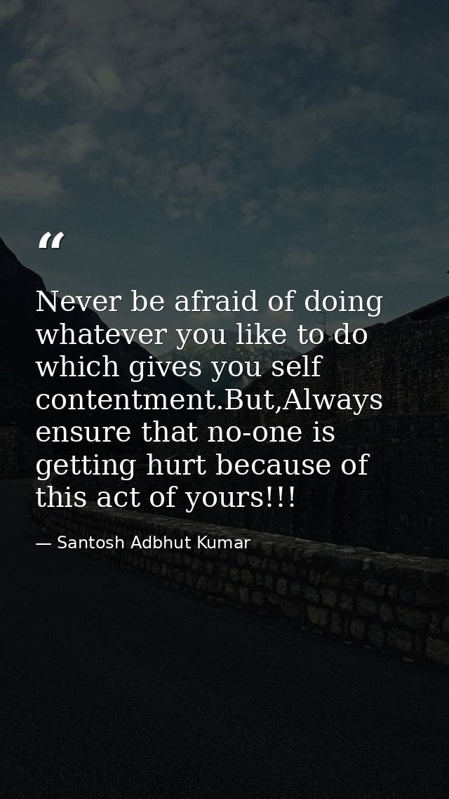 Never be afraid of doing whatever you like to do which gives you self contentment.But,Always ensure that no-one is getti — Santosh Adbhut Kumar