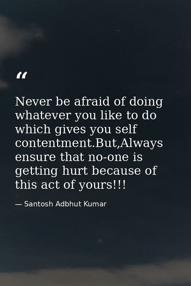 Never be afraid of doing whatever you like to do which gives you self contentment.But,Always ensure that no-one is getti — Santosh Adbhut Kumar