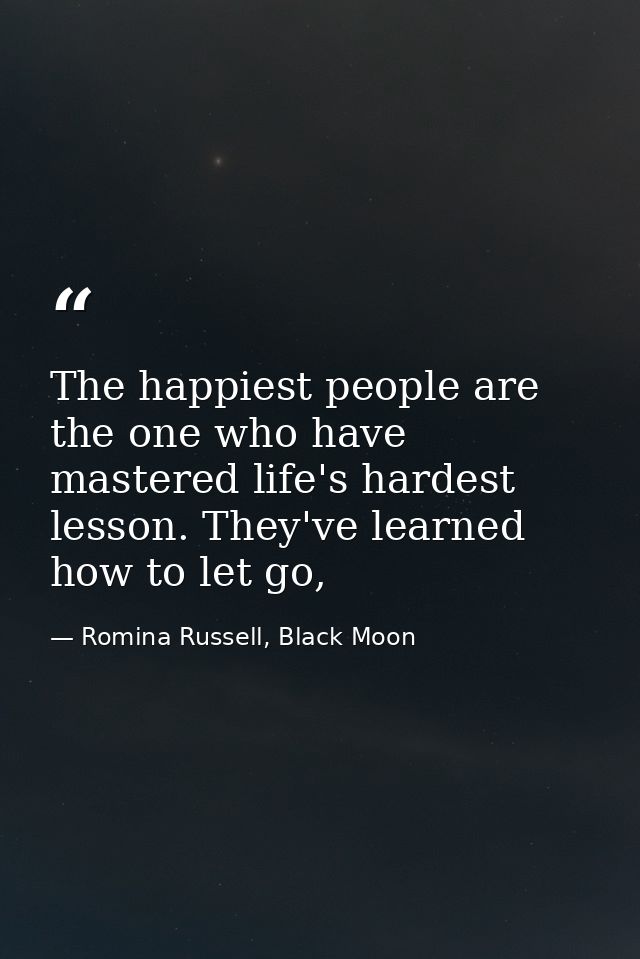 The happiest people are the one who have mastered life's hardest lesson. They've learned how to let go, — Romina Russell, Black Moon
