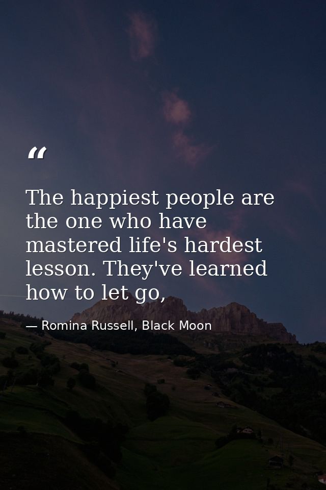 The happiest people are the one who have mastered life's hardest lesson. They've learned how to let go, — Romina Russell, Black Moon