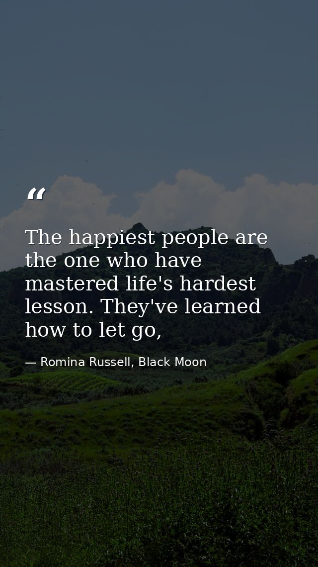 The happiest people are the one who have mastered life's hardest lesson. They've learned how to let go, — Romina Russell, Black Moon