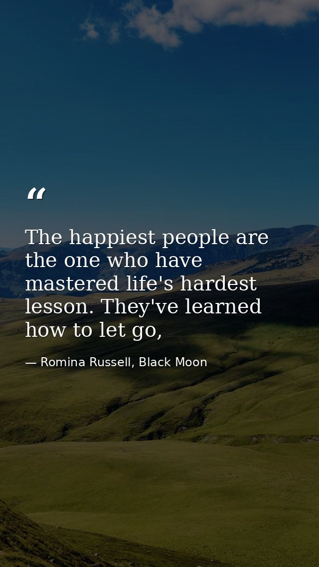 The happiest people are the one who have mastered life's hardest lesson. They've learned how to let go, — Romina Russell, Black Moon