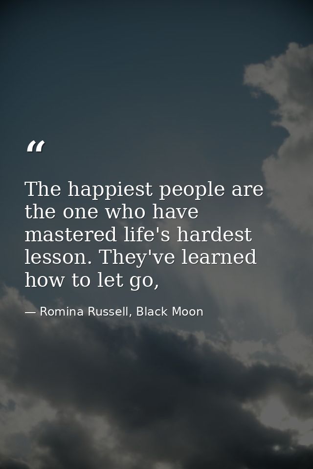 The happiest people are the one who have mastered life's hardest lesson. They've learned how to let go, — Romina Russell, Black Moon
