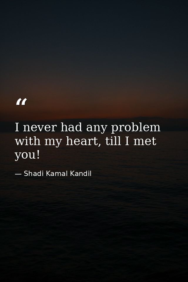 I never had any problem with my heart, till I met you! — Shadi Kamal Kandil