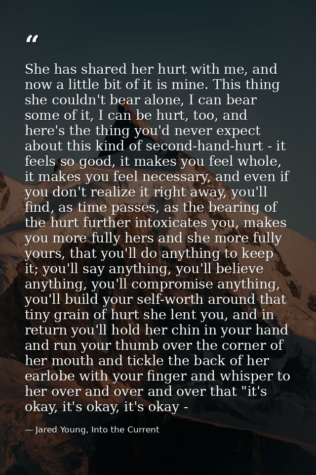 She has shared her hurt with me, and now a little bit of it is mine. This thing she couldn't bear alone, I can bear some — Jared Young, Into the Current