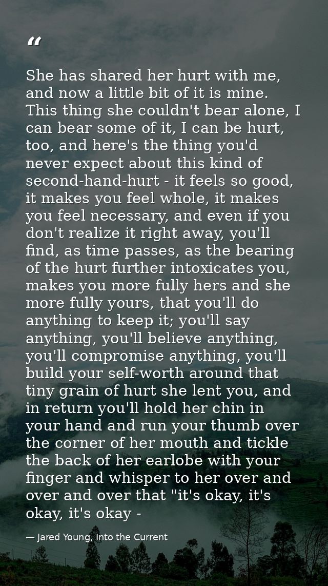 She has shared her hurt with me, and now a little bit of it is mine. This thing she couldn't bear alone, I can bear some — Jared Young, Into the Current
