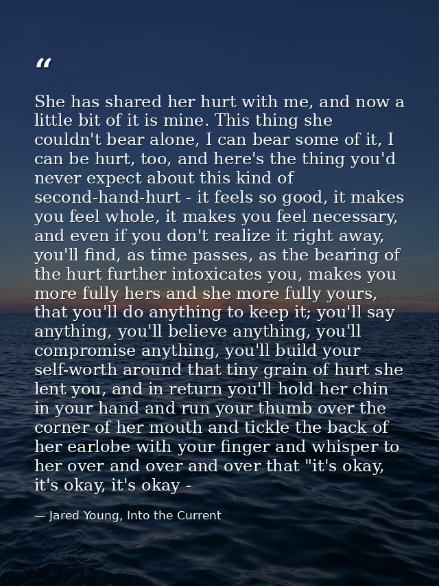 She has shared her hurt with me, and now a little bit of it is mine. This thing she couldn't bear alone, I can bear some — Jared Young, Into the Current