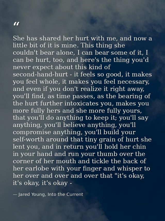 She has shared her hurt with me, and now a little bit of it is mine. This thing she couldn't bear alone, I can bear some — Jared Young, Into the Current