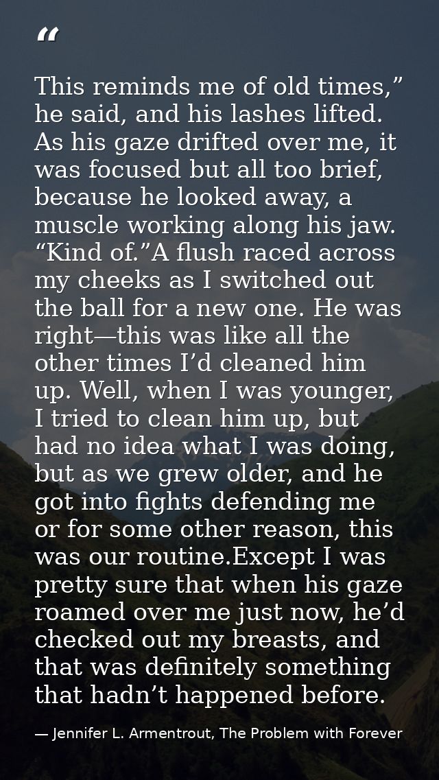 This reminds me of old times,” he said, and his lashes lifted. As his gaze drifted over me, it was focused but all too b — Jennifer L. Armentrout, The Problem with Forever