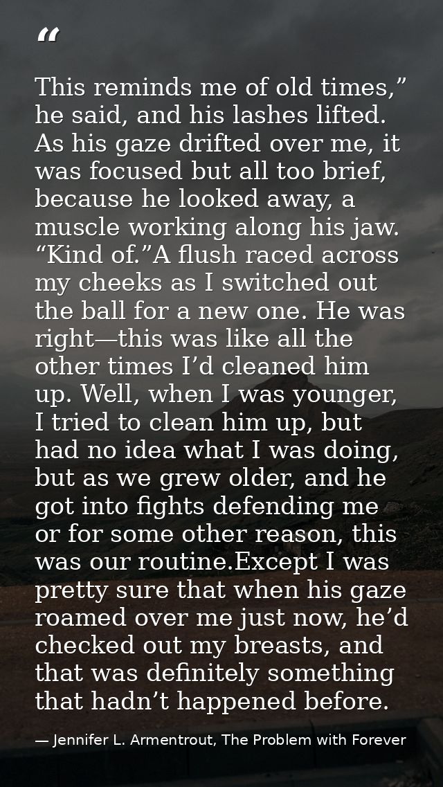 This reminds me of old times,” he said, and his lashes lifted. As his gaze drifted over me, it was focused but all too b — Jennifer L. Armentrout, The Problem with Forever