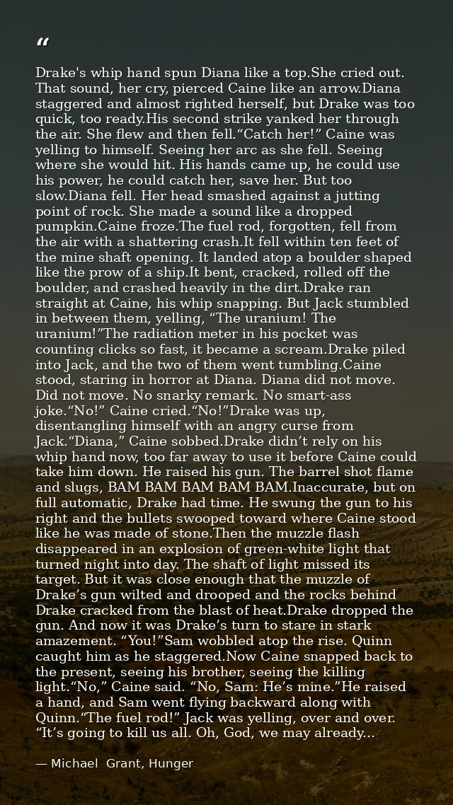 Drake's whip hand spun Diana like a top.She cried out. That sound, her cry, pierced Caine like an arrow.Diana staggered  — Michael  Grant, Hunger