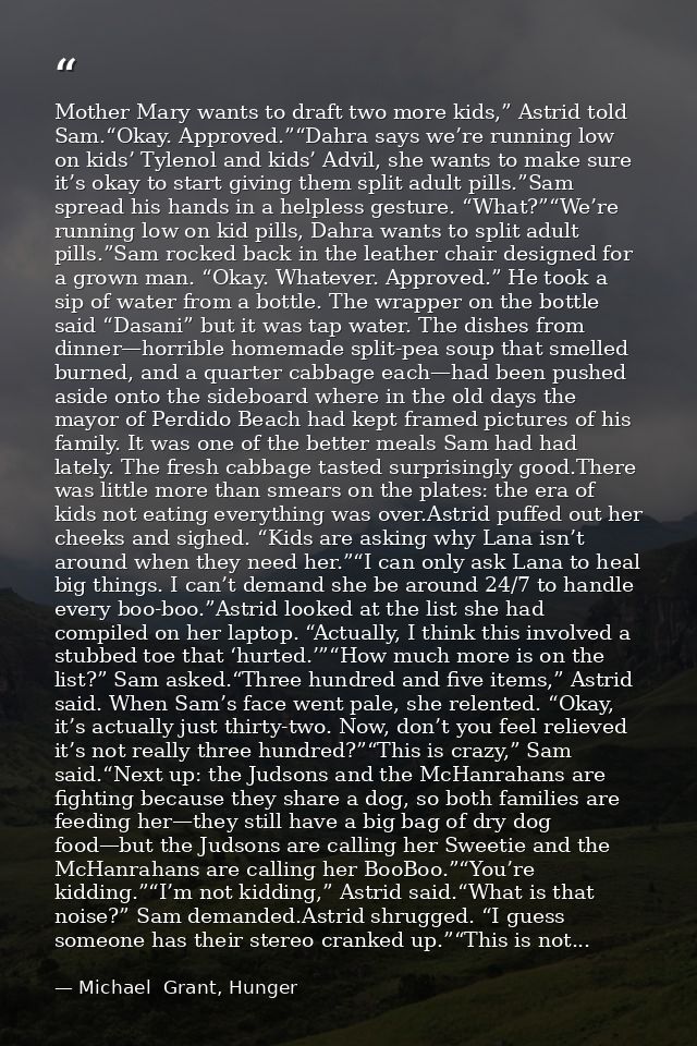 Mother Mary wants to draft two more kids,” Astrid told Sam.“Okay. Approved.”“Dahra says we’re running low on kids’ Tylen — Michael  Grant, Hunger