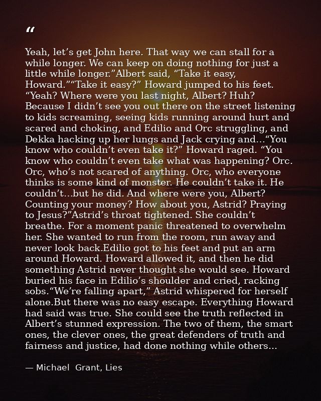 Yeah, let’s get John here. That way we can stall for a while longer. We can keep on doing nothing for just a little whil — Michael  Grant, Lies