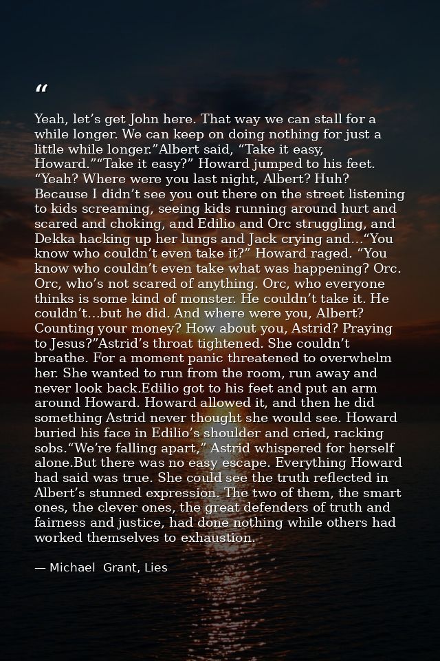 Yeah, let’s get John here. That way we can stall for a while longer. We can keep on doing nothing for just a little whil — Michael  Grant, Lies