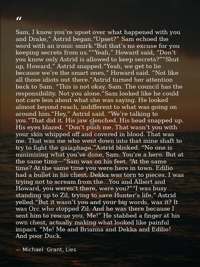 Sam, I know you’re upset over what happened with you and Drake,” Astrid began.“Upset?” Sam echoed the word with an ironi — Michael  Grant, Lies