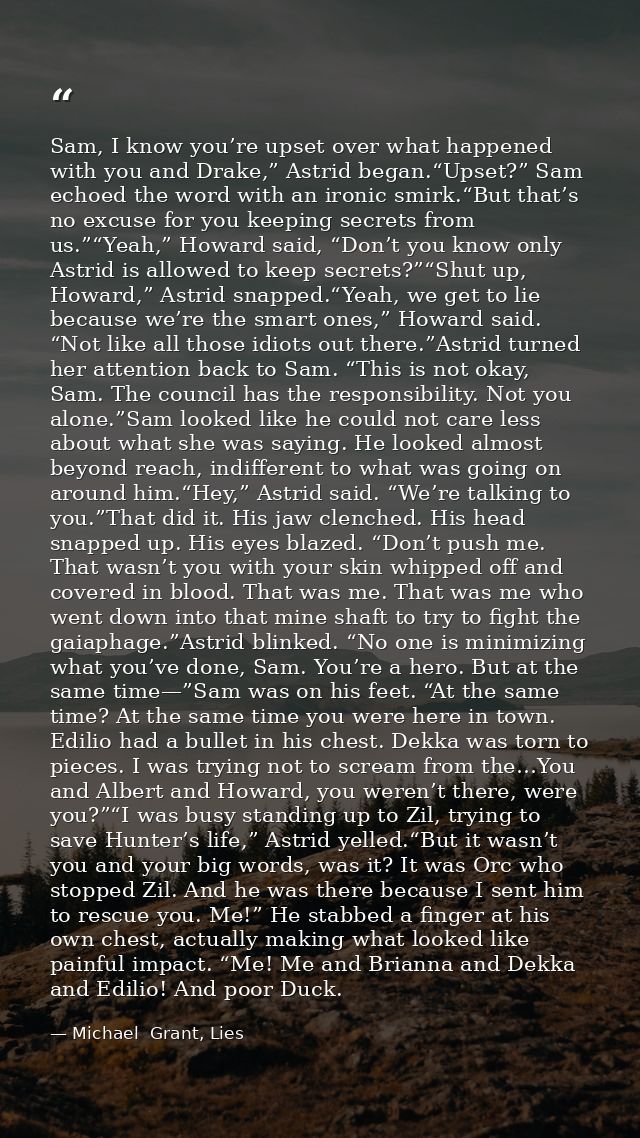 Sam, I know you’re upset over what happened with you and Drake,” Astrid began.“Upset?” Sam echoed the word with an ironi — Michael  Grant, Lies