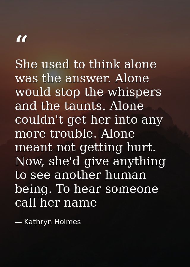 She used to think alone was the answer. Alone would stop the whispers and the taunts. Alone couldn't get her into any mo — Kathryn Holmes