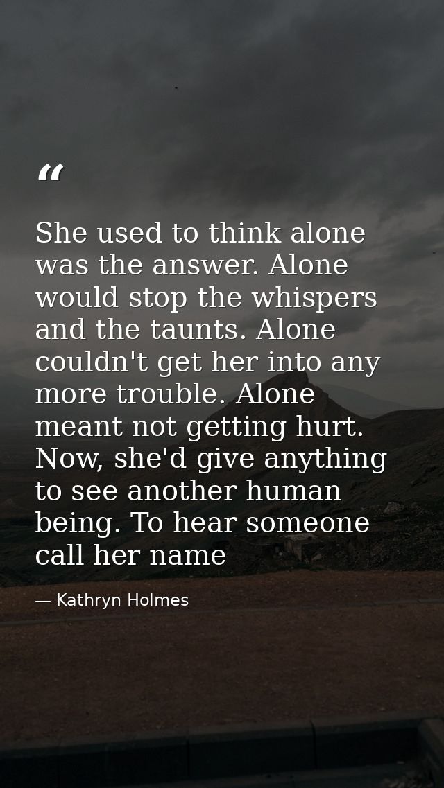 She used to think alone was the answer. Alone would stop the whispers and the taunts. Alone couldn't get her into any mo — Kathryn Holmes