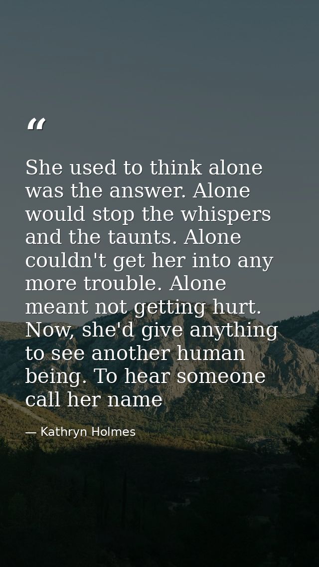 She used to think alone was the answer. Alone would stop the whispers and the taunts. Alone couldn't get her into any mo — Kathryn Holmes
