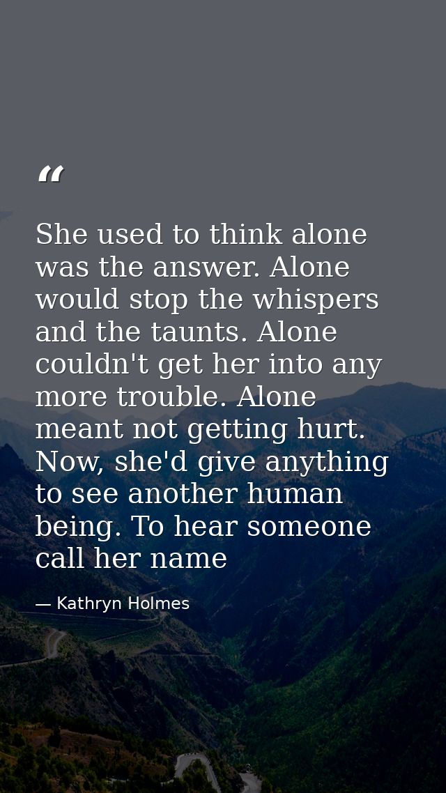 She used to think alone was the answer. Alone would stop the whispers and the taunts. Alone couldn't get her into any mo — Kathryn Holmes