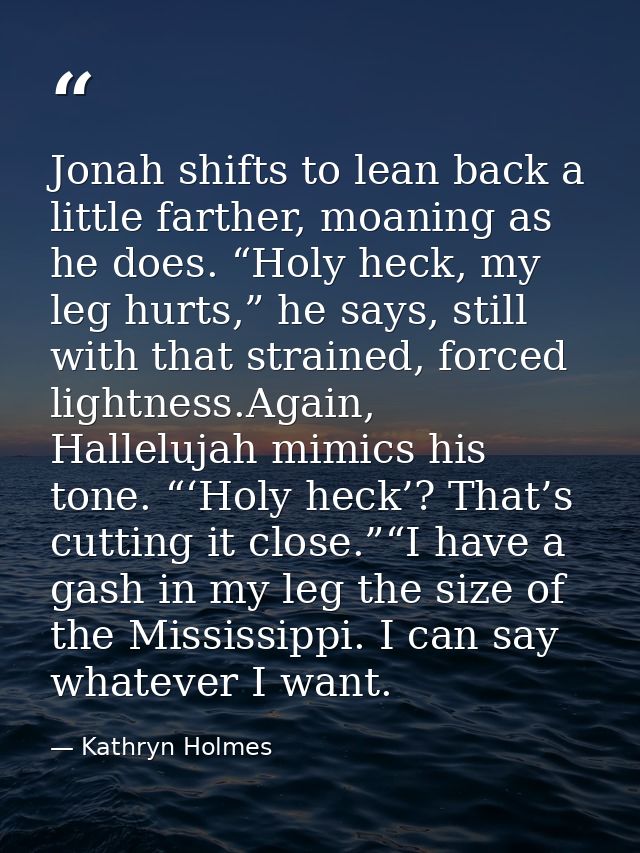 Jonah shifts to lean back a little farther, moaning as he does. “Holy heck, my leg hurts,” he says, still with that stra — Kathryn Holmes