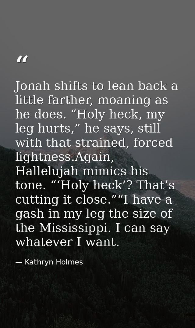 Jonah shifts to lean back a little farther, moaning as he does. “Holy heck, my leg hurts,” he says, still with that stra — Kathryn Holmes