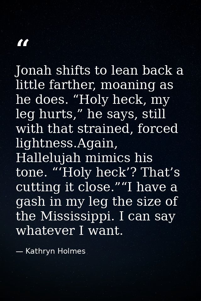 Jonah shifts to lean back a little farther, moaning as he does. “Holy heck, my leg hurts,” he says, still with that stra — Kathryn Holmes