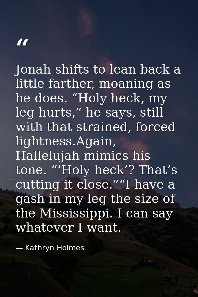 Jonah shifts to lean back a little farther, moaning as he does. “Holy heck, my leg hurts,” he says, still with that stra — Kathryn Holmes