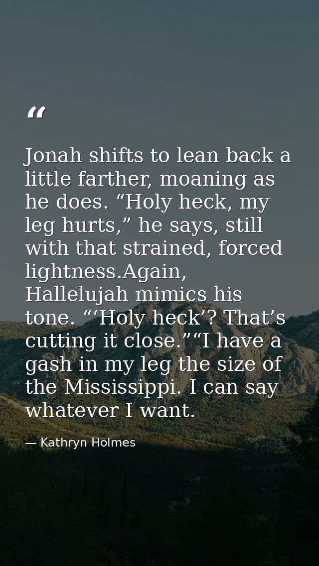 Jonah shifts to lean back a little farther, moaning as he does. “Holy heck, my leg hurts,” he says, still with that stra — Kathryn Holmes