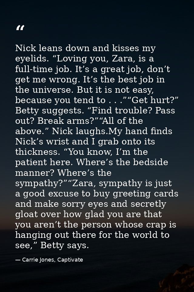 Nick leans down and kisses my eyelids. “Loving you, Zara, is a full-time job. It’s a great job, don’t get me wrong. It’s — Carrie Jones, Captivate