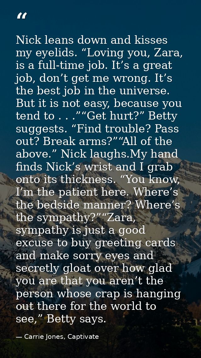 Nick leans down and kisses my eyelids. “Loving you, Zara, is a full-time job. It’s a great job, don’t get me wrong. It’s — Carrie Jones, Captivate