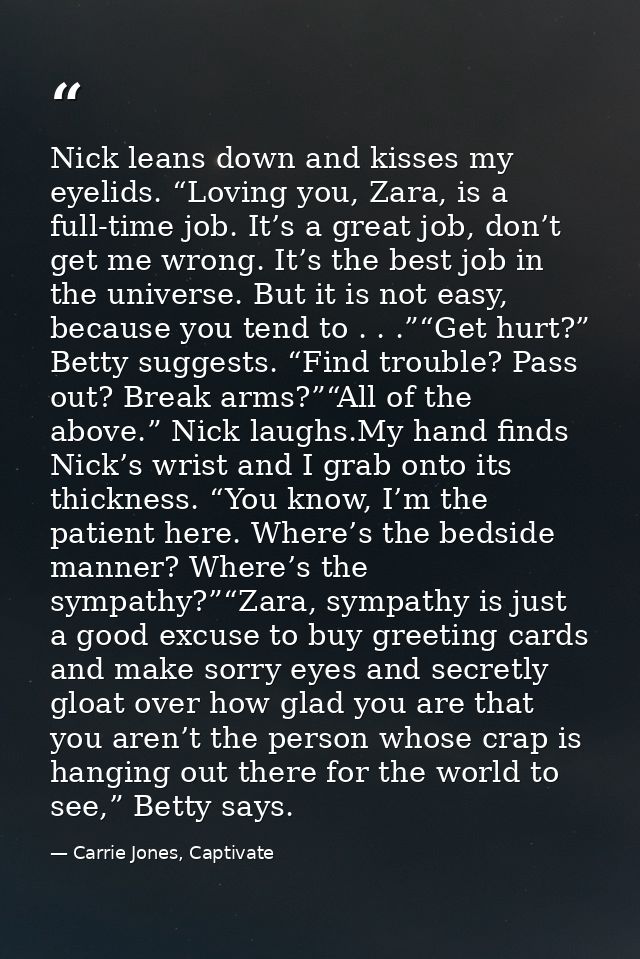 Nick leans down and kisses my eyelids. “Loving you, Zara, is a full-time job. It’s a great job, don’t get me wrong. It’s — Carrie Jones, Captivate