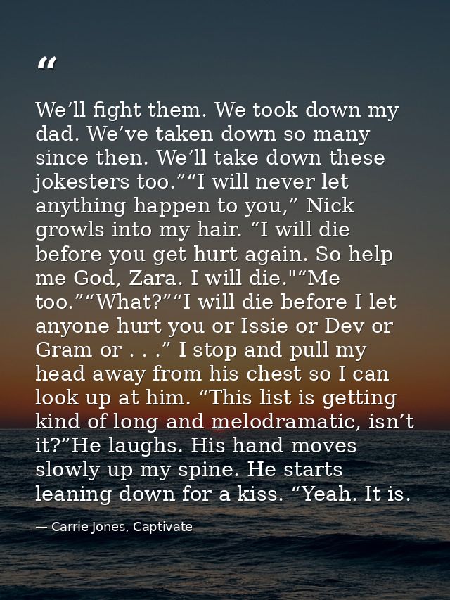 We’ll fight them. We took down my dad. We’ve taken down so many since then. We’ll take down these jokesters too.”“I will — Carrie Jones, Captivate