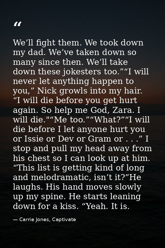 We’ll fight them. We took down my dad. We’ve taken down so many since then. We’ll take down these jokesters too.”“I will — Carrie Jones, Captivate