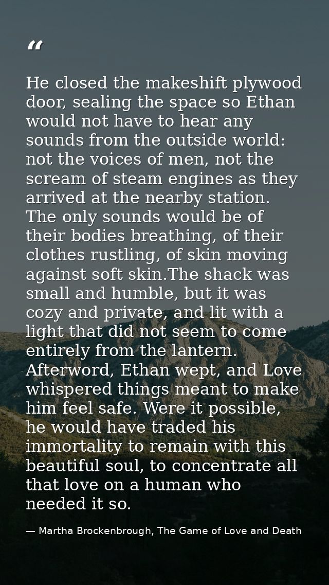 He closed the makeshift plywood door, sealing the space so Ethan would not have to hear any sounds from the outside worl — Martha Brockenbrough, The Game of Love and Death