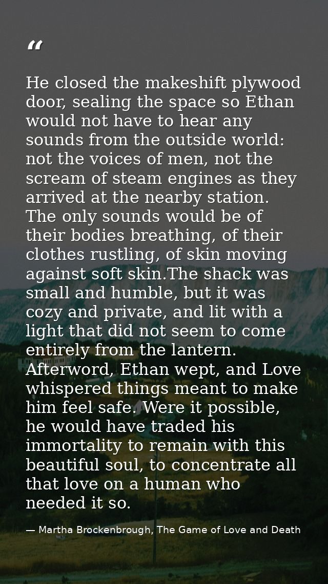 He closed the makeshift plywood door, sealing the space so Ethan would not have to hear any sounds from the outside worl — Martha Brockenbrough, The Game of Love and Death